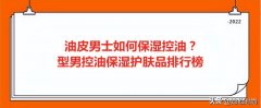 适合油皮男生防晒霜品牌(适合油皮男生防晒霜品牌有哪些)